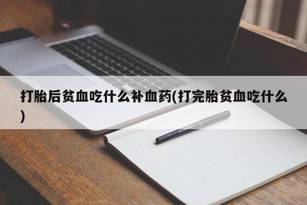 米非司酮网上药店微信打胎后贫血吃什么补血药(打完胎贫血吃什么)