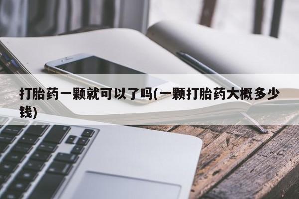 米非司酮网上药店微信打胎药一颗就可以了吗(一颗打胎药大概多少钱)