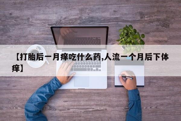 米非司酮网上药店微信【打胎后一月痒吃什么药,人流一个月后下体痒】