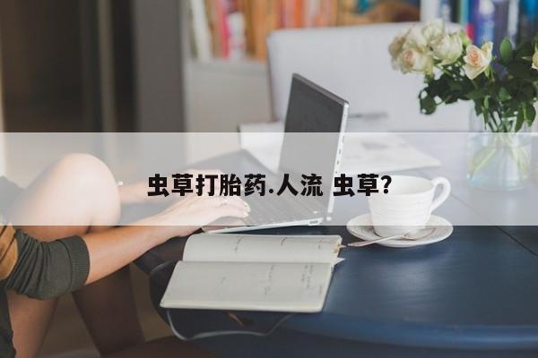 米非司酮网上药店微信虫草打胎药.人流 虫草？