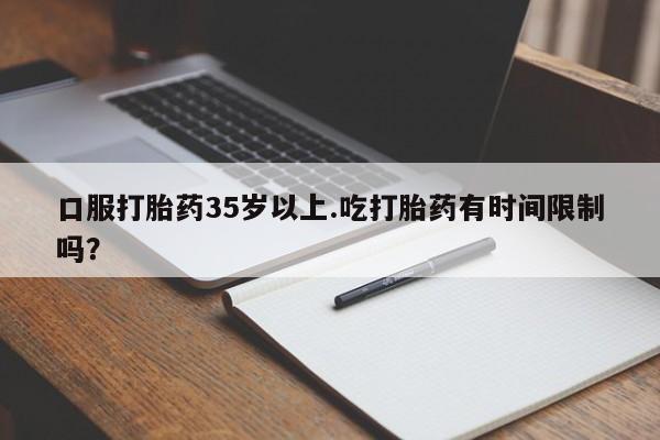 米非司酮网上药店微信口服打胎药35岁以上.吃打胎药有时间限制吗？