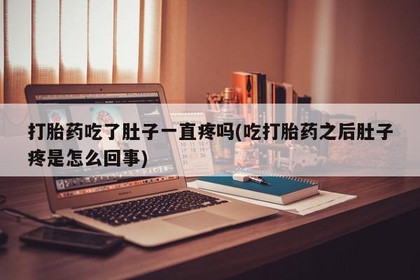 米非司酮网上药店微信打胎药吃了肚子一直疼吗(吃打胎药之后肚子疼是怎么回事)