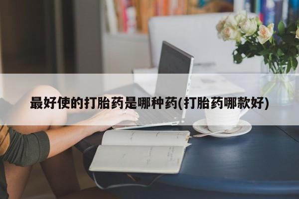 米非司酮网上药店微信最好使的打胎药是哪种药(打胎药哪款好)