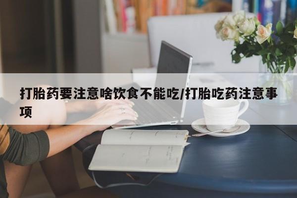 米非司酮网上药店微信打胎药要注意啥饮食不能吃/打胎吃药注意事项