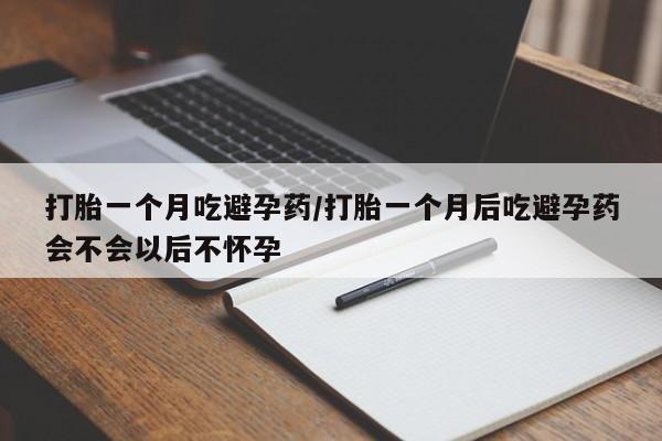 米非司酮网上药店微信打胎一个月吃避孕药/打胎一个月后吃避孕药会不会以后不怀孕
