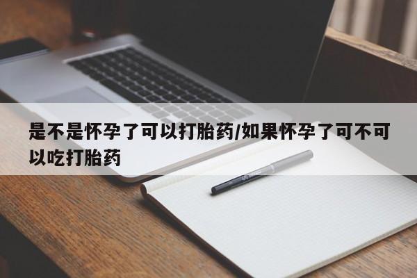 米非司酮网上药店微信是不是怀孕了可以打胎药/如果怀孕了可不可以吃打胎药