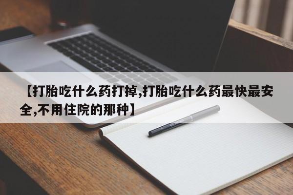 米非司酮网上药店微信【打胎吃什么药打掉,打胎吃什么药最快最安全,不用住院的那种】