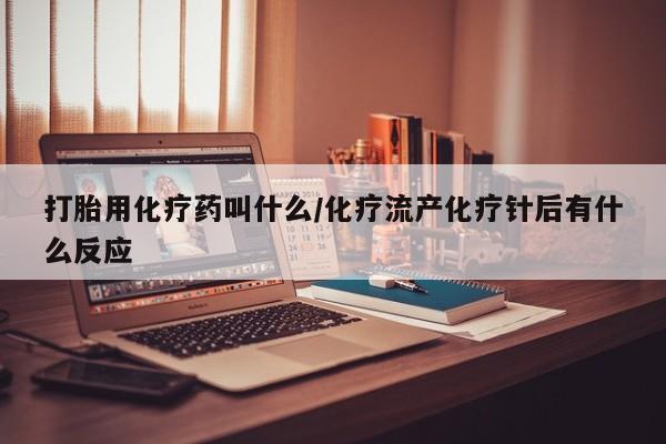 米非司酮网上药店微信打胎用化疗药叫什么/化疗流产化疗针后有什么反应