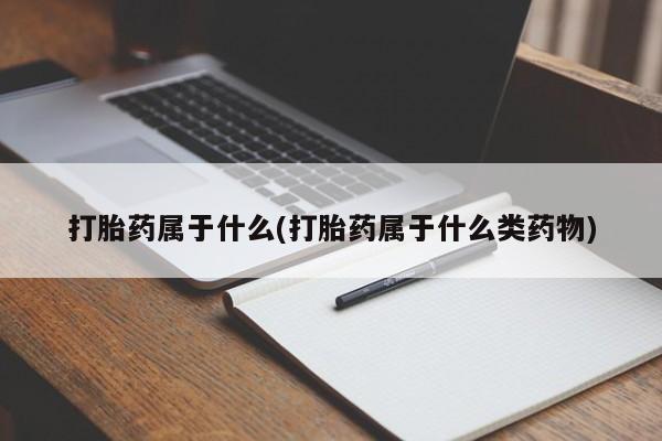 米非司酮网上药店微信打胎药属于什么(打胎药属于什么类药物)