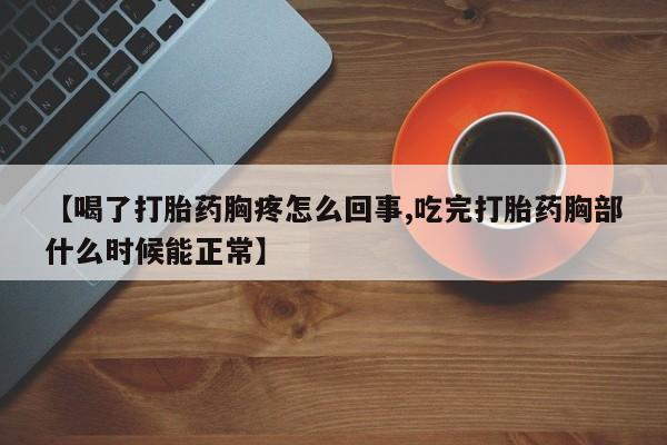 米非司酮网上药店微信【喝了打胎药胸疼怎么回事,吃完打胎药胸部什么时候能正常】