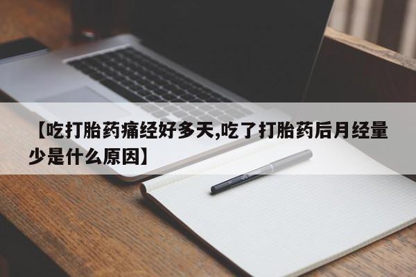 米非司酮网上药店微信【吃打胎药痛经好多天,吃了打胎药后月经量少是什么原因】
