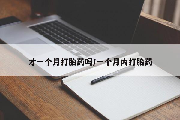 米非司酮网上药店微信才一个月打胎药吗/一个月内打胎药