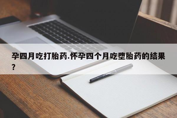 米非司酮网上药店微信孕四月吃打胎药.怀孕四个月吃堕胎药的结果？