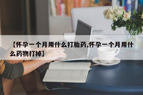 米非司酮网上药店微信【怀孕一个月用什么打胎药,怀孕一个月用什么药物打掉】