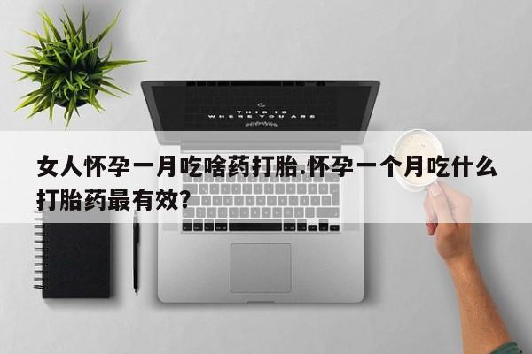 米非司酮网上药店微信女人怀孕一月吃啥药打胎.怀孕一个月吃什么打胎药最有效？