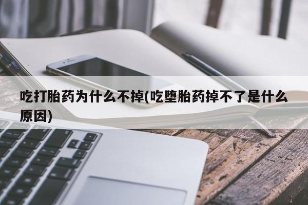 米非司酮网上药店微信吃打胎药为什么不掉(吃堕胎药掉不了是什么原因)