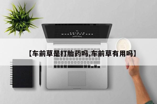 米非司酮网上药店微信【车前草是打胎药吗,车前草有用吗】