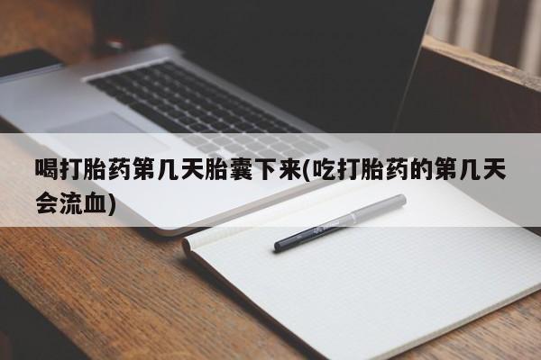 米非司酮网上药店微信喝打胎药第几天胎囊下来(吃打胎药的第几天会流血)