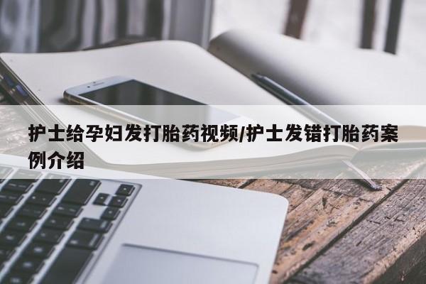 米非司酮网上药店微信护士给孕妇发打胎药视频/护士发错打胎药案例介绍