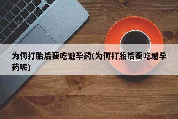 米非司酮网上药店微信为何打胎后要吃避孕药(为何打胎后要吃避孕药呢)