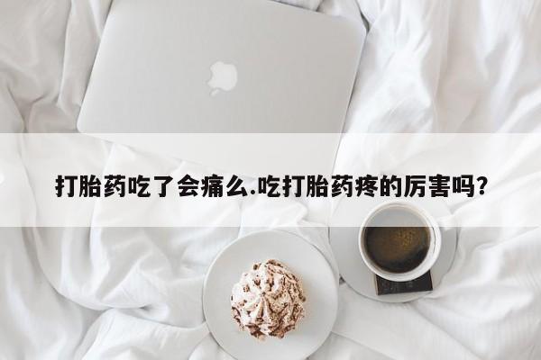 米非司酮网上药店微信打胎药吃了会痛么.吃打胎药疼的厉害吗？