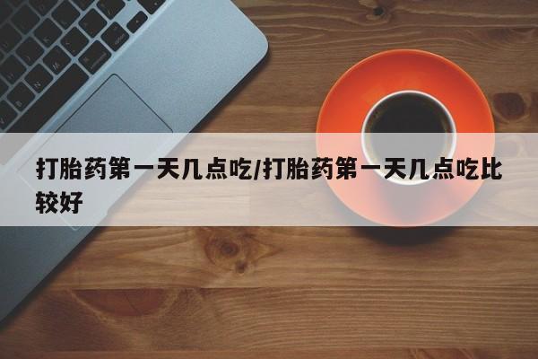 米非司酮网上药店微信打胎药第一天几点吃/打胎药第一天几点吃比较好