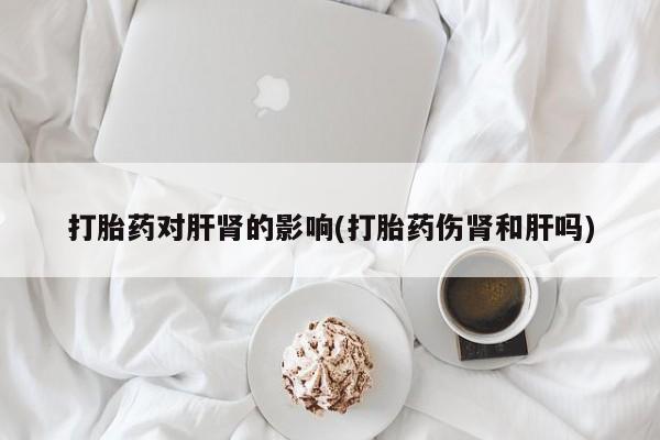 米非司酮网上药店微信打胎药对肝肾的影响(打胎药伤肾和肝吗)
