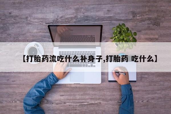 米非司酮网上药店微信【打胎药流吃什么补身子,打胎药 吃什么】