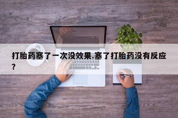 米非司酮网上药店微信打胎药塞了一次没效果.塞了打胎药没有反应？
