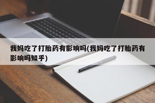 米非司酮网上药店微信我妈吃了打胎药有影响吗(我妈吃了打胎药有影响吗知乎)