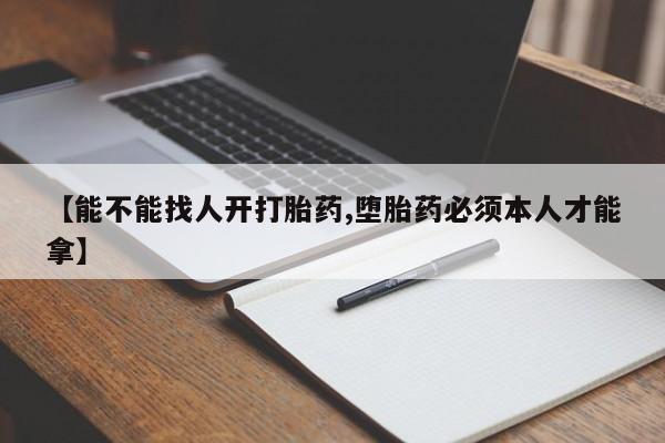 米非司酮网上药店微信【能不能找人开打胎药,堕胎药必须本人才能拿】