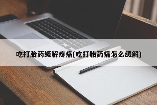 米非司酮网上药店微信吃打胎药缓解疼痛(吃打胎药痛怎么缓解)