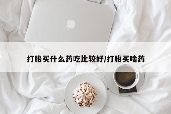 米非司酮网上药店微信打胎买什么药吃比较好/打胎买啥药