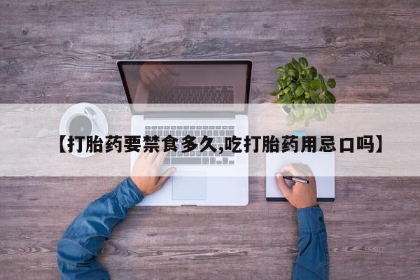 米非司酮网上药店微信【打胎药要禁食多久,吃打胎药用忌口吗】