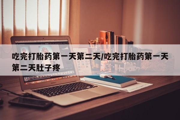 米非司酮网上药店微信吃完打胎药第一天第二天/吃完打胎药第一天第二天肚子疼