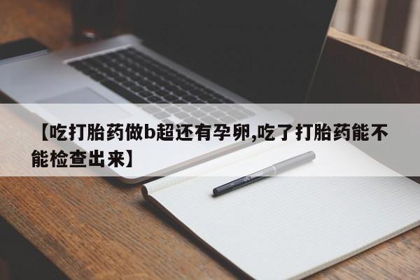 米非司酮网上药店微信【吃打胎药做b超还有孕卵,吃了打胎药能不能检查出来】