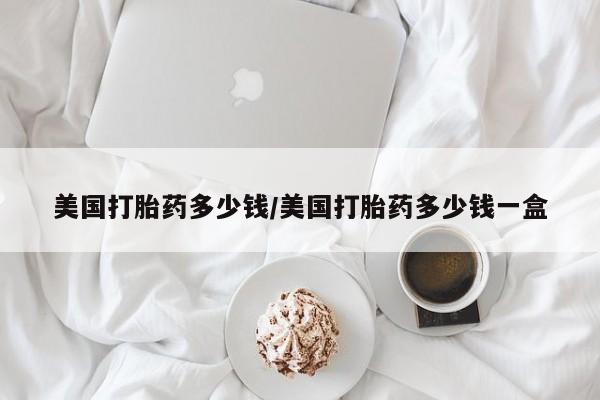米非司酮网上药店微信美国打胎药多少钱/美国打胎药多少钱一盒