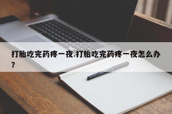 米非司酮网上药店微信打胎吃完药疼一夜.打胎吃完药疼一夜怎么办？