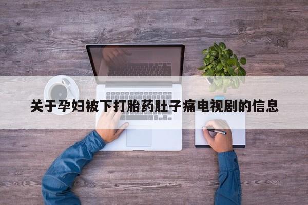 米非司酮网上药店微信关于孕妇被下打胎药肚子痛电视剧的信息