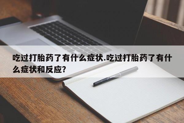 米非司酮网上药店微信吃过打胎药了有什么症状.吃过打胎药了有什么症状和反应？