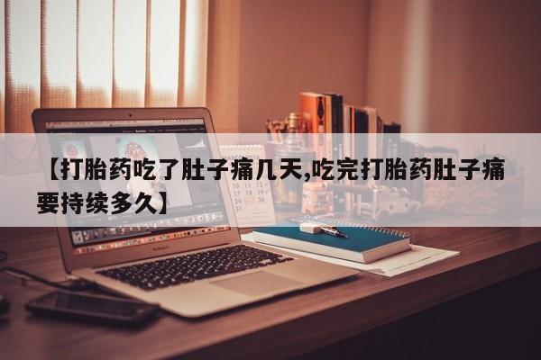 米非司酮网上药店微信【打胎药吃了肚子痛几天,吃完打胎药肚子痛要持续多久】