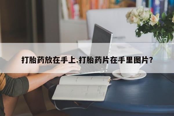 米非司酮网上药店微信打胎药放在手上.打胎药片在手里图片？