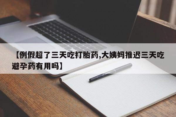 米非司酮网上药店微信【例假超了三天吃打胎药,大姨妈推迟三天吃避孕药有用吗】