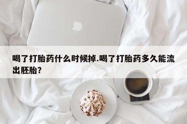 米非司酮网上药店微信喝了打胎药什么时候掉.喝了打胎药多久能流出胚胎？