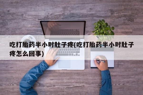 米非司酮网上药店微信吃打胎药半小时肚子疼(吃打胎药半小时肚子疼怎么回事)