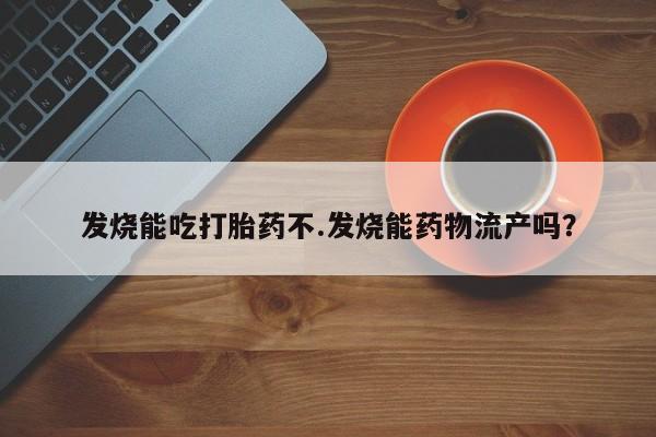 米非司酮网上药店微信发烧能吃打胎药不.发烧能药物流产吗？
