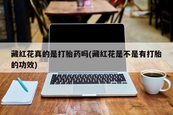 米非司酮网上药店微信藏红花真的是打胎药吗(藏红花是不是有打胎的功效)