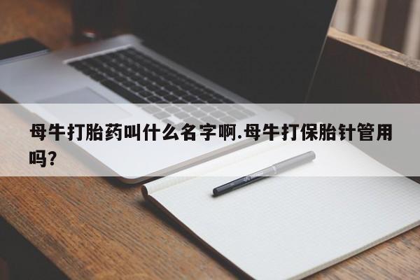 米非司酮网上药店微信母牛打胎药叫什么名字啊.母牛打保胎针管用吗？