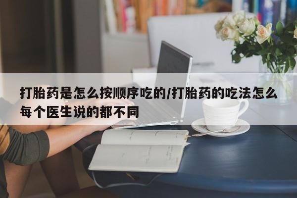 米非司酮网上药店微信打胎药是怎么按顺序吃的/打胎药的吃法怎么每个医生说的都不同