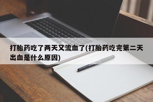 米非司酮网上药店微信打胎药吃了两天又流血了(打胎药吃完第二天出血是什么原因)